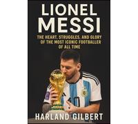 Lionel Messi: The Heart, Struggles, and Glory of the Most Iconic Footballer of All Time