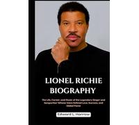 LIONEL RICHIE BIOGRAPHY: The Life, Career, and Music of the Legendary Singer and Songwriter Whose Voice Defined Love, Success, and Global Fame
