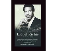 Lionel Richie: The Timeless Melody: From Tuskegee Roots to Global Stardom - The Life, Music, and Enduring Legacy of a Musical Icon