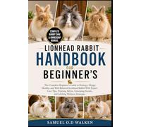 LIONHEAD RABBIT HANDBOOK FOR BEGINNER'S: The Complete Beginner’s Guide to Raising a Happy, Healthy, and Well-Behaved Lionhead Rabbit With Expert Care ... Secrets, and Lifelong Wellness Strategies
