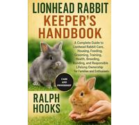 LIONHEAD RABBIT KEEPER'S HANDBOOK: A Complete Guide to Lionhead Rabbit Care, Housing, Feeding, Grooming, Training, Health, Breeding, Bonding, and ... Ownership for Families and Enthusiasts