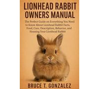 “LIONHEAD RABBIT OWNERS MANUAL: The Perfect Guide on Everything You Need to Know About Lionhead Rabbit Facts, Food, Care, Description, Behavior, and Housing Your Lionhead Rabbit.”