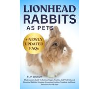LIONHEAD RABBITS AS PETS: The Complete Guide To Raising Happy, Healthy, And Well-Behaved Lionhead Rabbits: Housing, Grooming, Feeding, Training, And Long-Term Care For All Ages