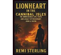 Lionheart in the Cannibal Isles: The Unbreakable Life, Faith, and Legacy of Missionary John G. Paton