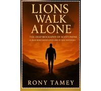 Lions Walk Alone: The Deep Biography of Scott Payne (A Man Who Saved Lives Like It Was Nothing)