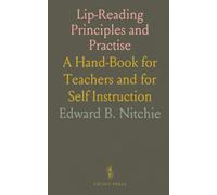 Lip-Reading Principles and Practise: A Hand-Book for Teachers and for Self Instruction