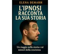 L'IPNOSI RACCONTA LA SUA STORIA: Un viaggio nella storia e nei misteri della coscienza