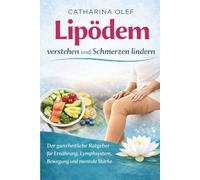 Lipödem verstehen und Schmerzen lindern - Der ganzheitliche Ratgeber für Ernährung, Lymphsystem, Bewegung und mentale Stärke