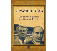 L'Ipswich Town Dai Trionfi di Ramsey alle Glorie di Robson: Dai Trionfi di Ramsey alle Glorie di Robson