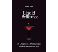 Liquid Brilliance: 25 Original Cocktail Recipes - Because Bad Ideas Deserve Good Spirits
