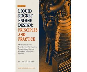 LIQUID ROCKET ENGINE DESIGN: PRINCIPLES AND PRACTICE: A Modern Handbook for Thrust Chambers, Feed Systems, Turbopumps, and Structural Engineering in Spaceflight Propulsion