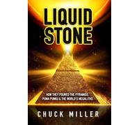 LIQUID STONE: How They Poured the Pyramids, Puma Punku & the World's Megaliths: EXPOSED: Science, Facts, Proof - A Must Read