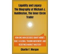 Liquidity and Legacy The Biography of Michael J. Huddleston, The Inner Circle Trader: How One Man Decoded Smart Money, Built a Global Trading Movement, and Redefined Market Mastery