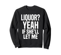 Liquor Yeah If She'll Let Me Funny Adult Humour Meme Tee 2 Sweatshirt