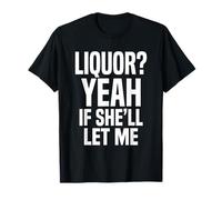 Liquor Yeah If She'll Let Me Funny Adult Humour Meme Tee 2 T-Shirt