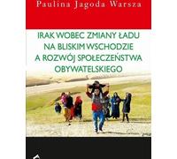 L'Irak et l'ordre changeant au Moyen-Orient et le développement de la société civile - Paulina Jagoda Warsza (Politik, Politologie auf Polnisch)