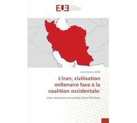 L'iran, civilisation millenaire face à la coalition occidentale:: Une resistance enracinee dans l'histoire