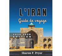 L'IRAN GUIDE DE VOYAGE 2025-2026: Découvrez l'âme de l'Iran : mosquées, jardins, toits et rencontres chaleureuses dans 15 régions