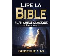 Lire la Bible PLAN CHRONOLOGIQUE Pas à pas: Guide sur 1 an, Jour après jour, Résumés, Questions Pour chrétiens débutants ou connaissant la parole de Dieu
