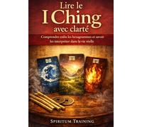 Lire le I Ching avec clarté: Comprendre enfin les hexagrammes et savoir les interpréter dans la vie réelle