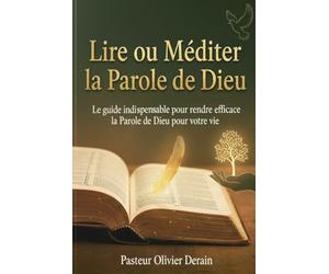 Lire ou Méditer la Parole de Dieu: LE GUIDE INDISPENSABLE POUR RENDRE EFFICACE LA PAROLE DE DIEU POUR VOTRE VIE
