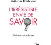 L'irrésistible envie de savoir - Bâtisseurs de sciences Catherine Brechignac (Auteur)