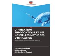 L'IRRIGATION ENDODONTIQUE ET LES NOUVELLES MÉTHODES D'IRRIGATION: débroussailler le chemin, sceller le succès