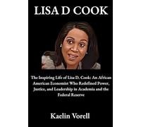 LISA D COOK: The Inspiring Life of Lisa D. Cook: An African American Economist Who Redefined Power, Justice, and Leadership in Academia and the Federal Reserve