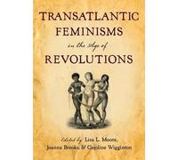 Lisa L. Moore Transatlantic Feminisms in the Age of Revolutions (Poche)