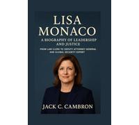 LISA MONACO: A BIOGRAPHY OF LEADERSHIP AND JUSTICE: From Law Clerk To Deputy Attorney General And Global Security Expert