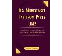Lisa Murkowski: Far from Party Lines: An Alaskan Senator’s Fight for Integrity in a Divided Washington