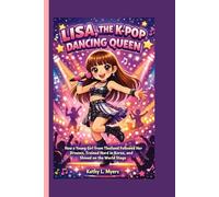 LISA, THE K-POP DANCING QUEEN: How a Young Girl from Thailand Followed Her Dreams, Trained Hard in Korea, and Shined on the World Stage