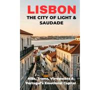 Lisbon: The City of Light & Saudade: Hills, Trams, Viewpoints & Portugal’s Emotional Capital