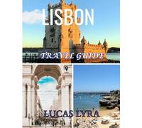 LISBON TRAVEL GUIDE 2025: Lisbon Travel Guide 2025: The Best Time to Visit, Must-See Places, and Everything You Need for an Unforgettable Trip