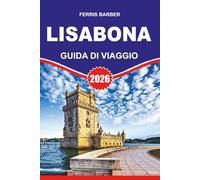 LISBONA Guida di viaggio 2026: "Scopri Lisbona: la tua guida definitiva alle migliori cose da fare, alle migliori gite di un giorno e ai consigli degli esperti locali"