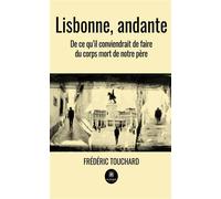 Lisbonne, andante De ce qu'il conviendrait de faire du corps mort de notre père - Frédéric Touchard - Le Lys Bleu - broché - Témoignage