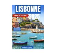 LISBONNE GUIDE DE VOYAGE 2025: Votre compagnon de voyage ultime pour découvrir la riche culture, les vues panoramiques et les secrets locaux de Lisbonne