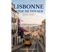 Lisbonne Guide de voyage 2026-2027: Quartiers, gastronomie, tramways et excursions d'une journée pour les visiteurs novices