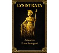 Lisistrata: La Commedia Classica Completa di Aristofane - Edizione Integrale con Testo Teatrale Originale, Satira Antica sulla Guerra e sul Potere ... Opera Fondamentale del Teatro Greco Antico