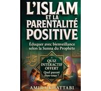 L'ISLAM ET LA PARENTALITÉ POSITIVE Éduquer avec Bienveillance Selon la Sunna du Prophète: Le Guide Complet des Parents Musulmans en France