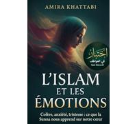 L'ISLAM ET LES ÉMOTIONS Colère, Anxiété, Tristesse et ce que la Sunna nous Apprend sur Notre Cœur: Le Guide Complet de la Santé Mentale Musulmane