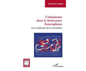 L'islamisme dans la littérature francophone Une esthétique de la surenchère - Sana Alaya Seghair - L'harmattan - broché - Essai