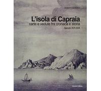 L'isola di Capraia. Carte e vedute tra cronaca e storia. Secoli XVI-XIX
