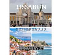 LISSABON REISEN FÜHRUNG 2025: Lissabon-Reiseführer 2025: Die beste Reisezeit, sehenswerte Orte und alles, was Sie für eine unvergessliche Reise brauchen