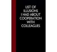 List of Illusions I Had About Cooperation With Colleagues: Funny Sarcastic Notebooks For The Office, Workplace, Women, Coworkers, Boss, Team Leader, Friends. ( size 6"x9" - 100 pages)