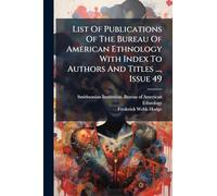 List Of Publications Of The Bureau Of American Ethnology With Index To Authors And Titles ..., Issue 49