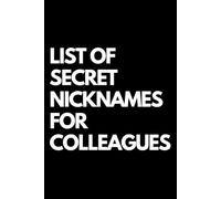 List of Secret Nicknames for Colleagues: A Funny Gift Notebook for Co-workers, Friends, Bosses, and Family - Perfect Gag Journal for Work, Secret Santa, or White Elephant Gifts Exchange!