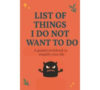 List of things i do not want to do: A guided workbook to simplify your life, because doing everything is not a life goal A workbook to help you say ... obligations, and routines you no longer