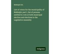 List of voters for the municipality of Biddulph: part I, list of persons entitled to vote at both municipal election and elections to the Legislative Assembly