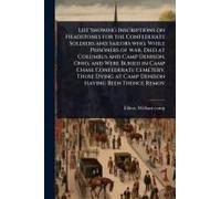 List Showing Inscriptions On Headstones For The Confederate Soldiers And Sailors Who, While Prisoners Of War, Died At Columbus And Camp Denison, Ohio, And Were Buried In Camp Chase Confederate Cemeter